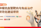 “肿瘤抗血管靶向与免疫治疗规范化建设项目” 专家学术研讨 广州站顺利召开