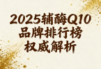 全球辅酶q10排名第一 2025年度辅酶Q10品牌排行榜权威发布